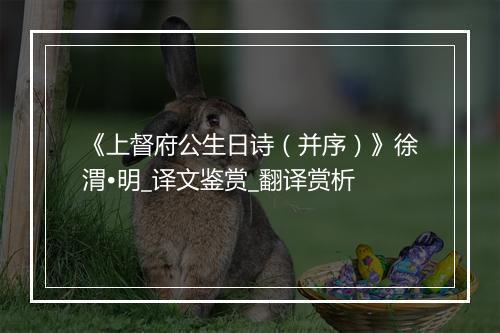 《上督府公生日诗（并序）》徐渭•明_译文鉴赏_翻译赏析