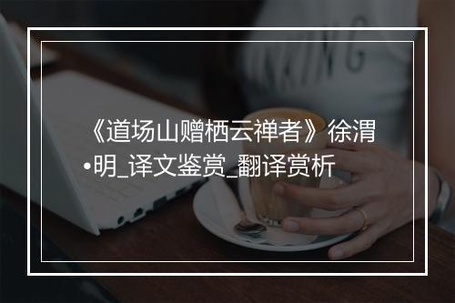 《道场山赠栖云禅者》徐渭•明_译文鉴赏_翻译赏析