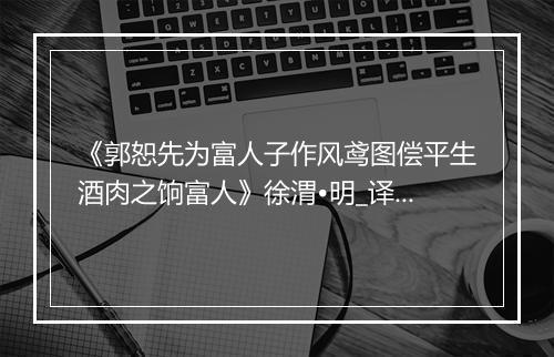 《郭恕先为富人子作风鸢图偿平生酒肉之饷富人》徐渭•明_译文鉴赏_翻译赏析