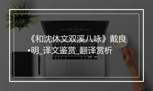 《和沈休文双溪八咏》戴良•明_译文鉴赏_翻译赏析