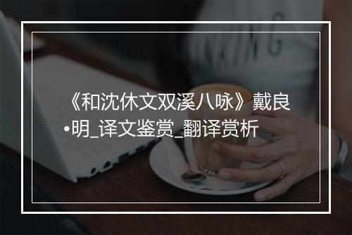 《和沈休文双溪八咏》戴良•明_译文鉴赏_翻译赏析