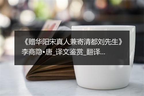 《赠华阳宋真人兼寄清都刘先生》李商隐•唐_译文鉴赏_翻译赏析