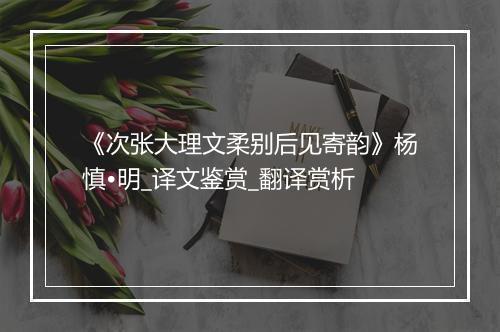 《次张大理文柔别后见寄韵》杨慎•明_译文鉴赏_翻译赏析