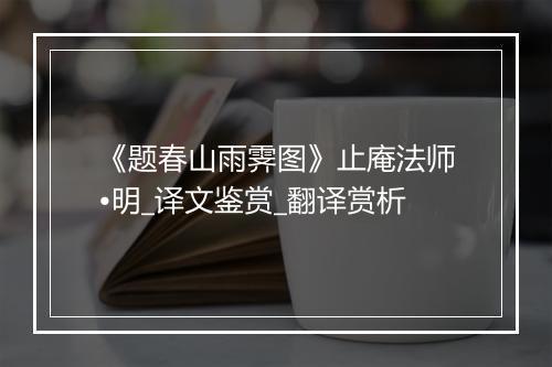 《题春山雨霁图》止庵法师•明_译文鉴赏_翻译赏析