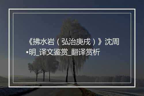 《拂水岩（弘治庚戌）》沈周•明_译文鉴赏_翻译赏析