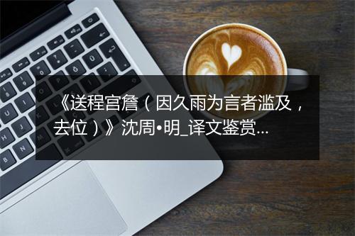 《送程宫詹（因久雨为言者滥及，去位）》沈周•明_译文鉴赏_翻译赏析