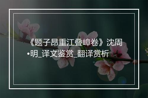 《题子昂重江叠嶂卷》沈周•明_译文鉴赏_翻译赏析