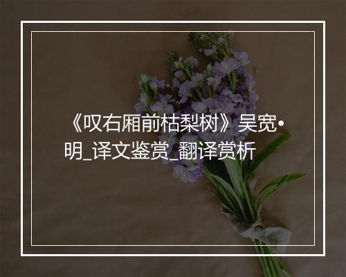 《叹右厢前枯梨树》吴宽•明_译文鉴赏_翻译赏析