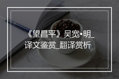 《望昌平》吴宽•明_译文鉴赏_翻译赏析