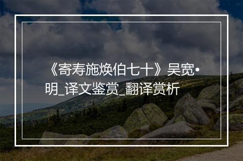 《寄寿施焕伯七十》吴宽•明_译文鉴赏_翻译赏析