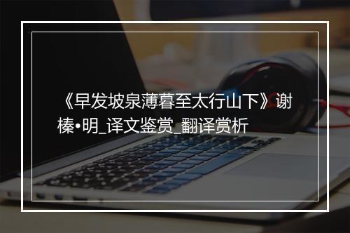 《早发坡泉薄暮至太行山下》谢榛•明_译文鉴赏_翻译赏析