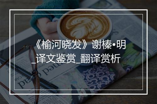 《榆河晓发》谢榛•明_译文鉴赏_翻译赏析