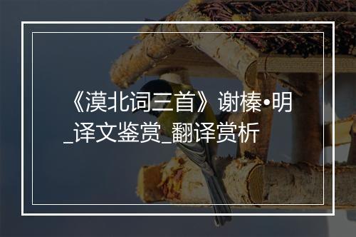 《漠北词三首》谢榛•明_译文鉴赏_翻译赏析