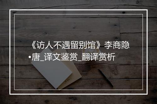 《访人不遇留别馆》李商隐•唐_译文鉴赏_翻译赏析