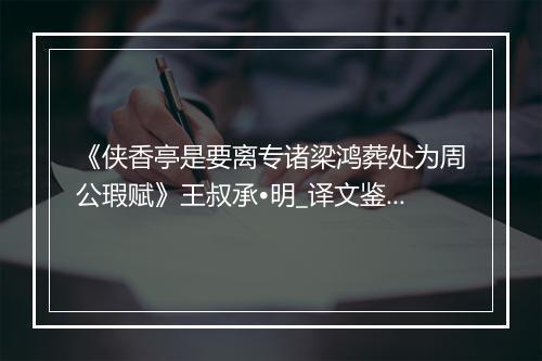 《侠香亭是要离专诸梁鸿葬处为周公瑕赋》王叔承•明_译文鉴赏_翻译赏析