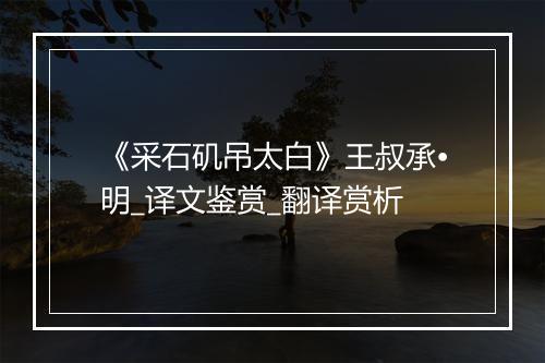 《采石矶吊太白》王叔承•明_译文鉴赏_翻译赏析