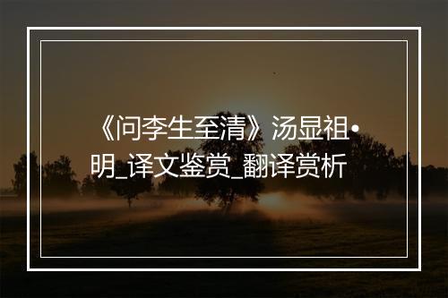 《问李生至清》汤显祖•明_译文鉴赏_翻译赏析