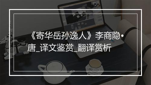 《寄华岳孙逸人》李商隐•唐_译文鉴赏_翻译赏析