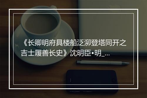 《长卿明府具楼船泛泖登塔同开之吉士履善长史》沈明臣•明_译文鉴赏_翻译赏析