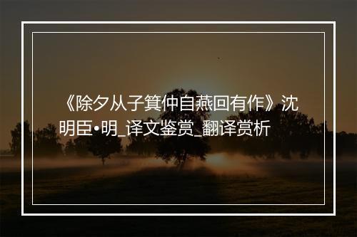 《除夕从子箕仲自燕回有作》沈明臣•明_译文鉴赏_翻译赏析