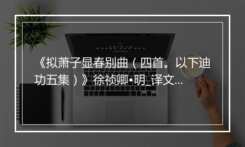 《拟萧子显春别曲（四首。以下迪功五集）》徐祯卿•明_译文鉴赏_翻译赏析