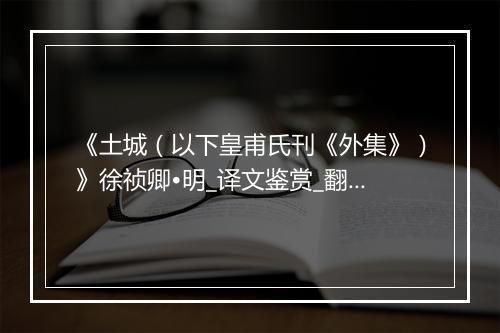 《土城（以下皇甫氏刊《外集》）》徐祯卿•明_译文鉴赏_翻译赏析