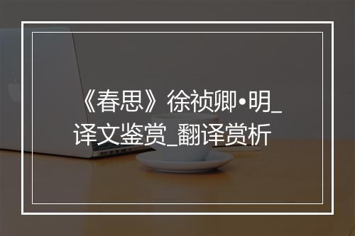 《春思》徐祯卿•明_译文鉴赏_翻译赏析