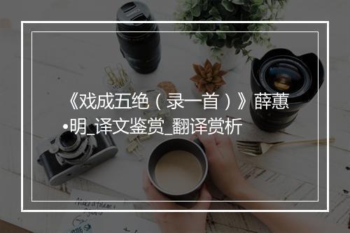 《戏成五绝（录一首）》薛蕙•明_译文鉴赏_翻译赏析