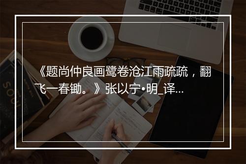 《题尚仲良画鹭卷沧江雨疏疏，翻飞一春锄。》张以宁•明_译文鉴赏_翻译赏析