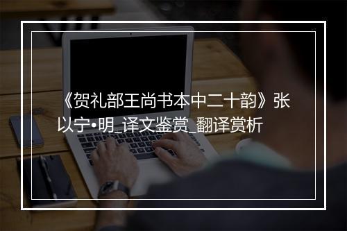 《贺礼部王尚书本中二十韵》张以宁•明_译文鉴赏_翻译赏析