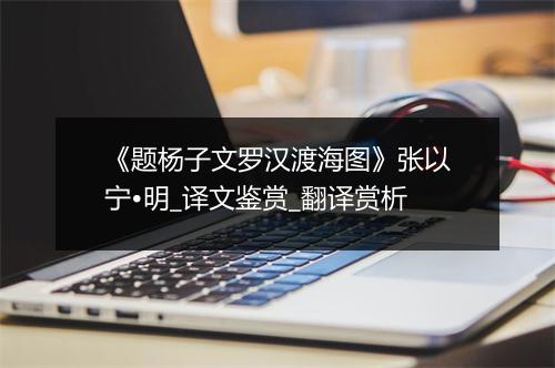 《题杨子文罗汉渡海图》张以宁•明_译文鉴赏_翻译赏析