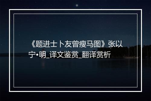 《题进士卜友曾瘦马图》张以宁•明_译文鉴赏_翻译赏析