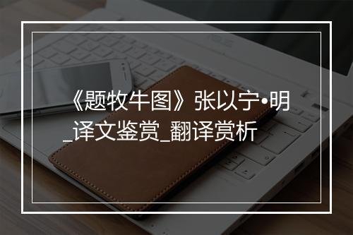 《题牧牛图》张以宁•明_译文鉴赏_翻译赏析