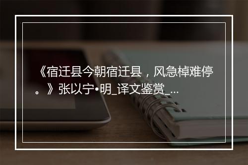 《宿迁县今朝宿迁县，风急棹难停。》张以宁•明_译文鉴赏_翻译赏析