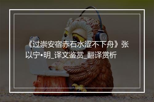 《过崇安宿赤石水涩不下舟》张以宁•明_译文鉴赏_翻译赏析