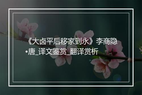 《大卤平后移家到永》李商隐•唐_译文鉴赏_翻译赏析