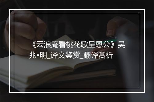 《云浪庵看桃花歌呈恩公》吴兆•明_译文鉴赏_翻译赏析