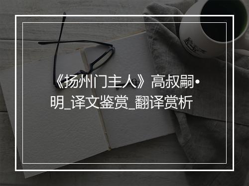 《扬州门主人》高叔嗣•明_译文鉴赏_翻译赏析