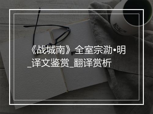 《战城南》全室宗泐•明_译文鉴赏_翻译赏析