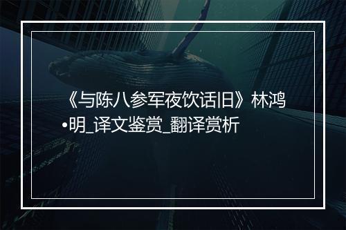 《与陈八参军夜饮话旧》林鸿•明_译文鉴赏_翻译赏析