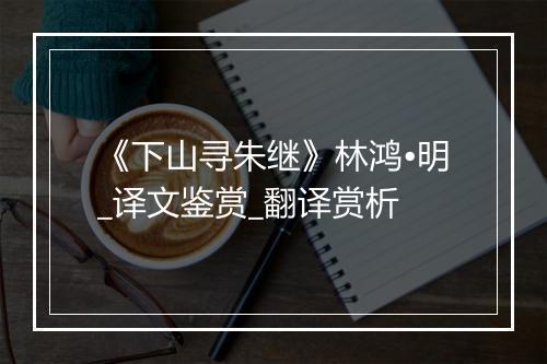 《下山寻朱继》林鸿•明_译文鉴赏_翻译赏析