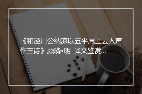 《和泾川公纳凉以五平属上去入声作三诗》顾璘•明_译文鉴赏_翻译赏析