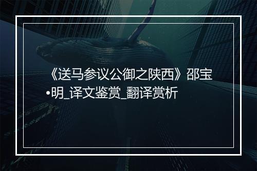 《送马参议公御之陕西》邵宝•明_译文鉴赏_翻译赏析