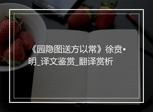 《园隐图送方以常》徐贲•明_译文鉴赏_翻译赏析