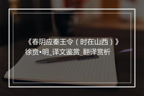 《春阴应秦王令（时在山西）》徐贲•明_译文鉴赏_翻译赏析