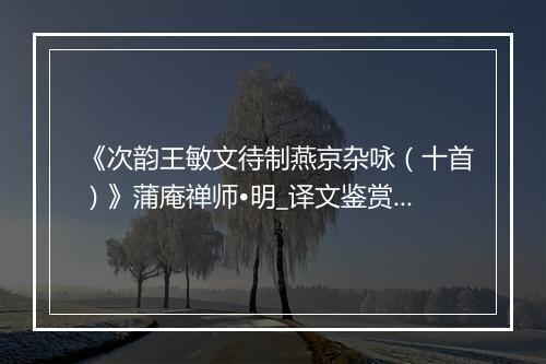 《次韵王敏文待制燕京杂咏（十首）》蒲庵禅师•明_译文鉴赏_翻译赏析