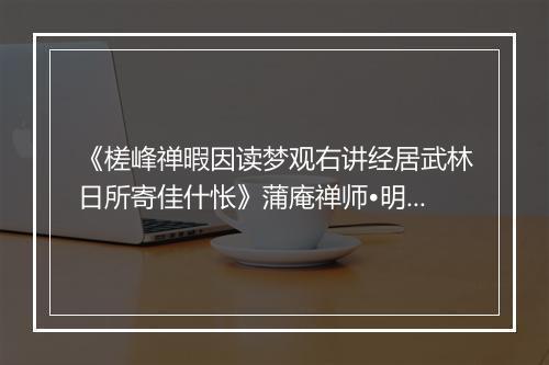 《槎峰禅暇因读梦观右讲经居武林日所寄佳什怅》蒲庵禅师•明_译文鉴赏_翻译赏析