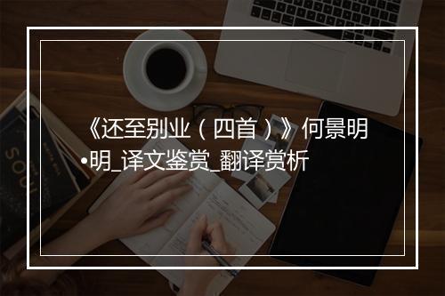 《还至别业（四首）》何景明•明_译文鉴赏_翻译赏析