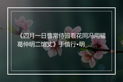 《四月一日曹常侍园看花同冯用韫葛仲明二馆丈》于慎行•明_译文鉴赏_翻译赏析