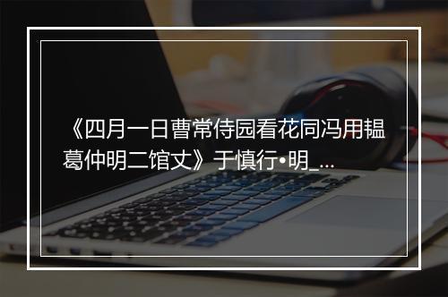 《四月一日曹常侍园看花同冯用韫葛仲明二馆丈》于慎行•明_译文鉴赏_翻译赏析